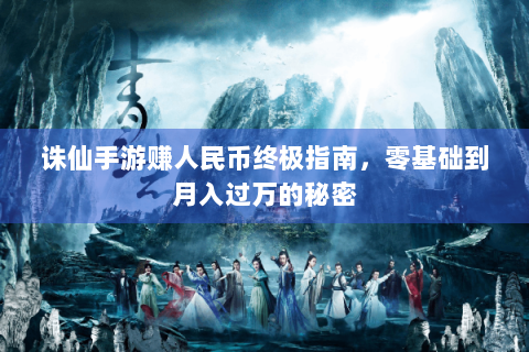 诛仙手游赚人民币终极指南，零基础到月入过万的秘密
