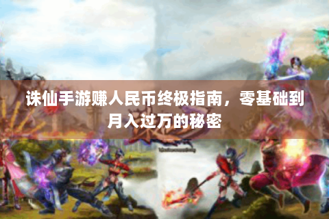诛仙手游赚人民币终极指南，零基础到月入过万的秘密