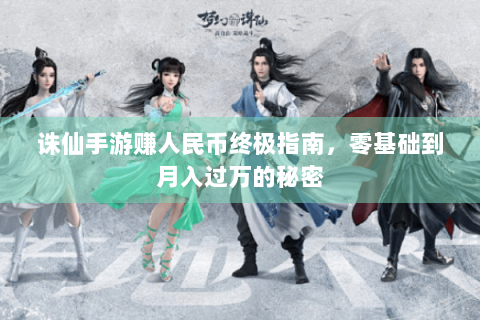 诛仙手游赚人民币终极指南，零基础到月入过万的秘密