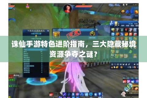 诛仙手游特色进阶指南，三大隐藏秘境资源争夺之谜？