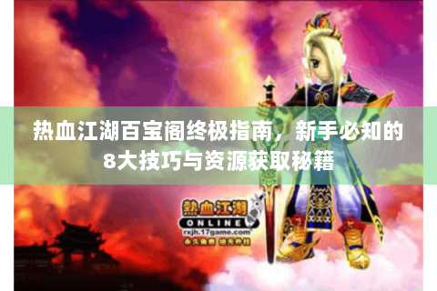 热血江湖百宝阁终极指南，新手必知的8大技巧与资源获取秘籍