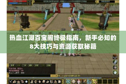 热血江湖百宝阁终极指南，新手必知的8大技巧与资源获取秘籍
