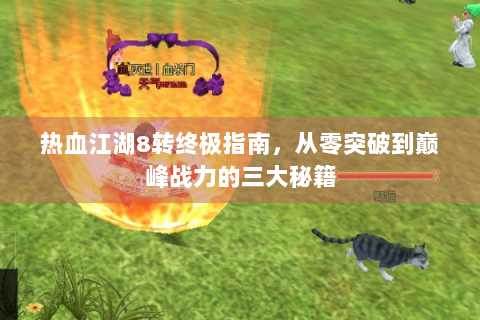 热血江湖8转终极指南，从零突破到巅峰战力的三大秘籍