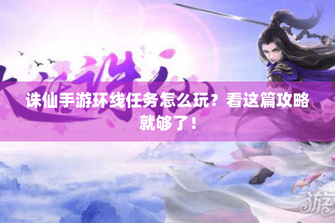 诛仙手游环线任务怎么玩？看这篇攻略就够了！