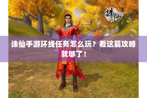 诛仙手游环线任务怎么玩？看这篇攻略就够了！