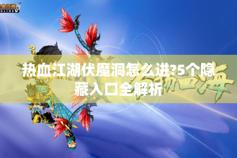 热血江湖伏魔洞怎么进?5个隐藏入口全解析