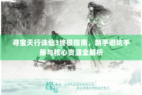 寻宝天行诛仙3终极指南，新手避坑手册与核心资源全解析
