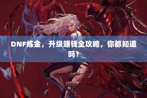 DNF炼金，升级赚钱全攻略，你都知道吗？