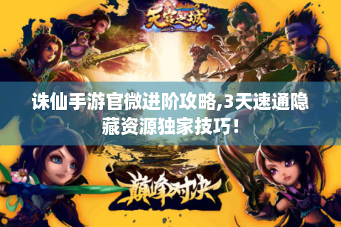 诛仙手游官微进阶攻略,3天速通隐藏资源独家技巧！