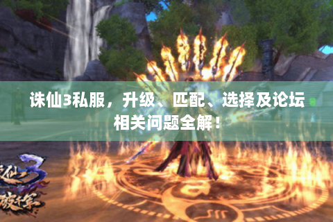 诛仙3私服，升级、匹配、选择及论坛相关问题全解！