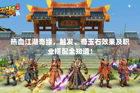 热血江湖奇缘，触发、奇玉石效果及职业搭配全知道！