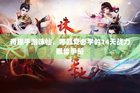 奇趣手游诛仙，零氪党必学的14天战力翻倍手册