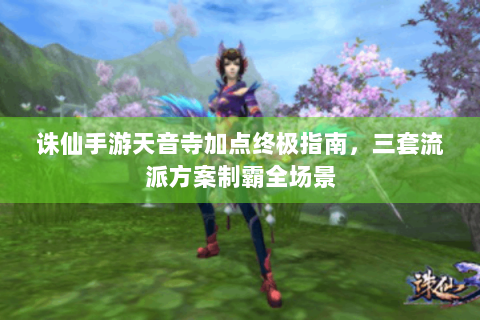 诛仙手游天音寺加点终极指南，三套流派方案制霸全场景