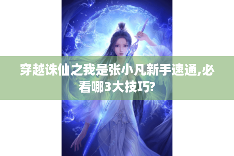 穿越诛仙之我是张小凡新手速通,必看哪3大技巧?