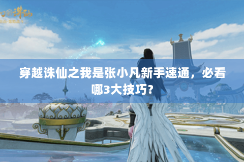 穿越诛仙之我是张小凡新手速通，必看哪3大技巧？