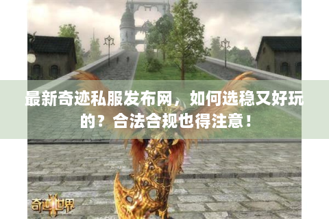 最新奇迹私服发布网，如何选稳又好玩的？合法合规也得注意！