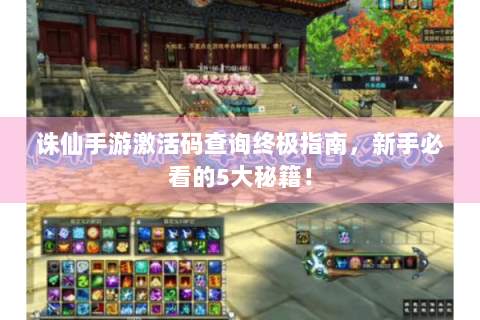 诛仙手游激活码查询终极指南，新手必看的5大秘籍！