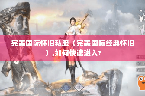 完美国际怀旧私服（完美国际经典怀旧）,如何快速进入?