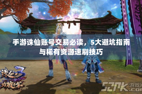 手游诛仙账号交易必读，5大避坑指南与稀有资源速刷技巧