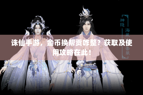诛仙手游，金币换帮贡咋整？获取及使用攻略在此！