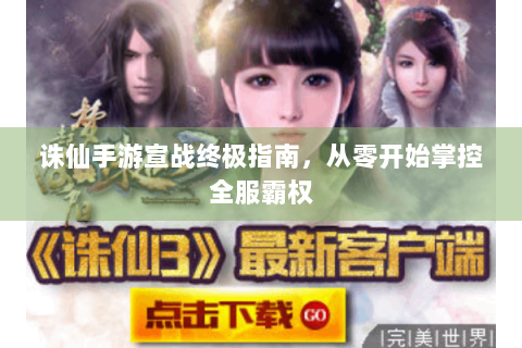 诛仙手游宣战终极指南，从零开始掌控全服霸权
