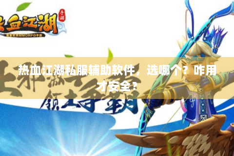 热血江湖私服辅助软件，选哪个？咋用才安全？