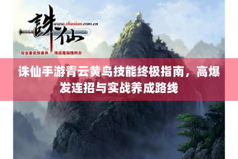 诛仙手游青云黄鸟技能终极指南，高爆发连招与实战养成路线