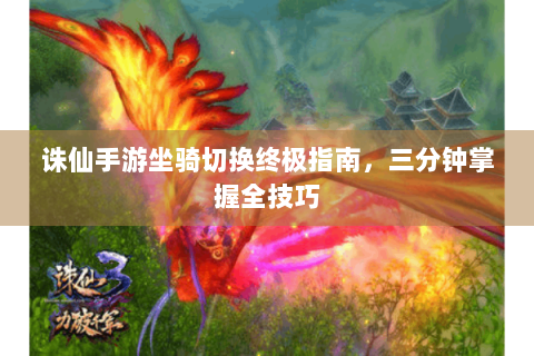 诛仙手游坐骑切换终极指南，三分钟掌握全技巧
