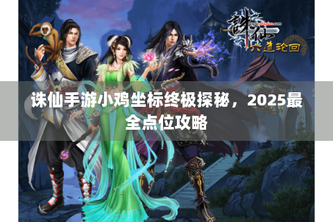诛仙手游小鸡坐标终极探秘，2025最全点位攻略