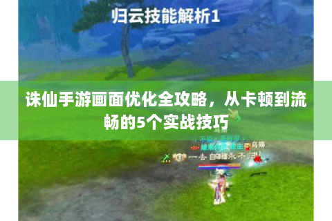 诛仙手游画面优化全攻略，从卡顿到流畅的5个实战技巧