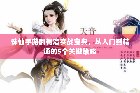 诛仙手游翻得溜实战宝典，从入门到精通的5个关键策略