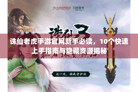 诛仙老虎手游官网新手必读，10个快速上手指南与隐藏资源揭秘