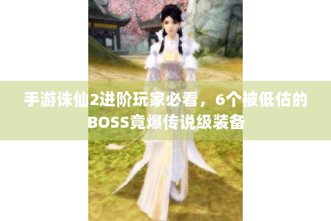 手游诛仙2进阶玩家必看，6个被低估的BOSS竟爆传说级装备