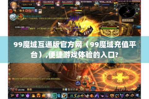 99魔域互通版官方网（99魔域充值平台）,便捷游戏体验的入口?
