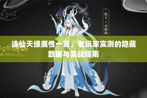 诛仙天缘属性一览，老玩家实测的隐藏数据与实战指南