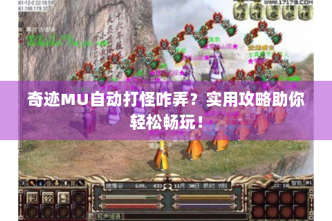 奇迹MU自动打怪咋弄？实用攻略助你轻松畅玩！