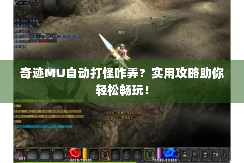 奇迹MU自动打怪咋弄？实用攻略助你轻松畅玩！