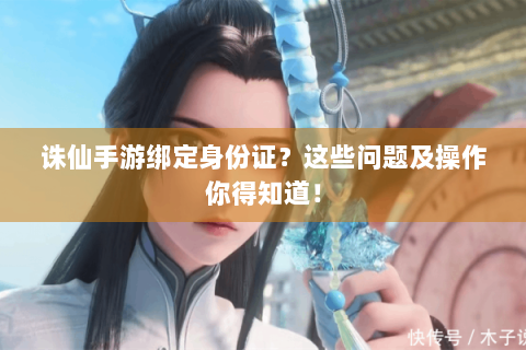 诛仙手游绑定身份证？这些问题及操作你得知道！