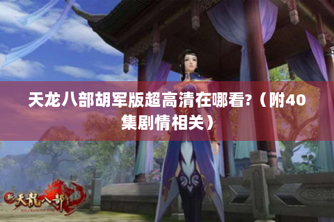 天龙八部胡军版超高清在哪看?（附40集剧情相关）