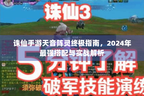 诛仙手游天音阵灵终极指南，2024年最强搭配与实战解析