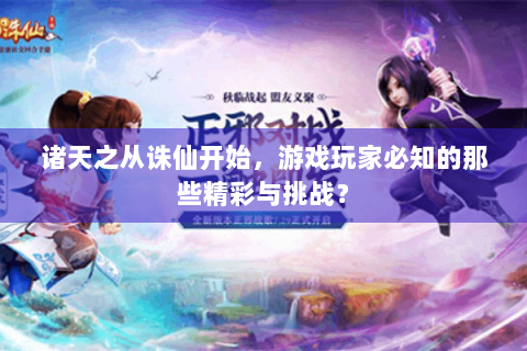诸天之从诛仙开始，游戏玩家必知的那些精彩与挑战？