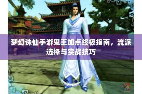 梦幻诛仙手游鬼王加点终极指南，流派选择与实战技巧