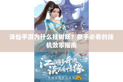 诛仙手游为什么挂树妖？新手必看的挂机效率指南