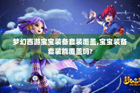 梦幻西游宝宝装备套装覆盖,宝宝装备套装能覆盖吗?