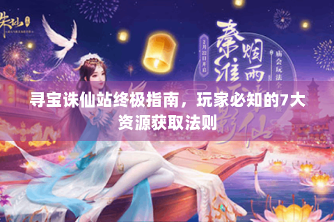 寻宝诛仙站终极指南，玩家必知的7大资源获取法则