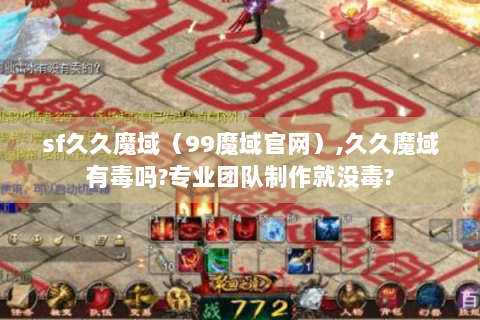 sf久久魔域（99魔域官网）,久久魔域有毒吗?专业团队制作就没毒?