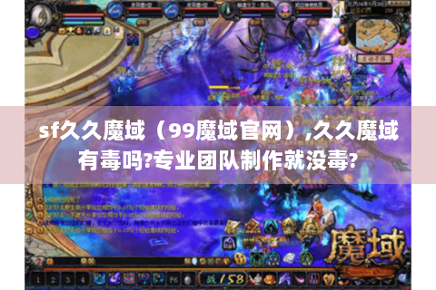 sf久久魔域（99魔域官网）,久久魔域有毒吗?专业团队制作就没毒?