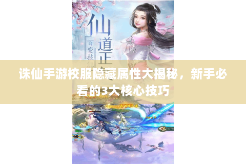 诛仙手游校服隐藏属性大揭秘，新手必看的3大核心技巧