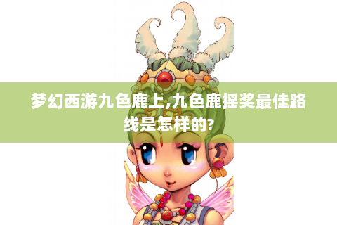 梦幻西游九色鹿上,九色鹿摇奖最佳路线是怎样的?