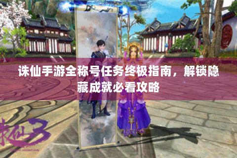 诛仙手游全称号任务终极指南，解锁隐藏成就必看攻略